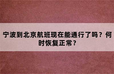 宁波到北京航班现在能通行了吗？何时恢复正常？