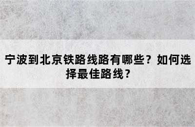 宁波到北京铁路线路有哪些？如何选择最佳路线？