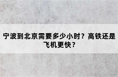 宁波到北京需要多少小时？高铁还是飞机更快？