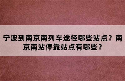 宁波到南京南列车途径哪些站点？南京南站停靠站点有哪些？