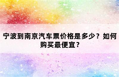 宁波到南京汽车票价格是多少？如何购买最便宜？