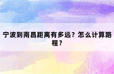 宁波到南昌距离有多远？怎么计算路程？