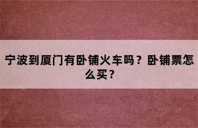 宁波到厦门有卧铺火车吗？卧铺票怎么买？