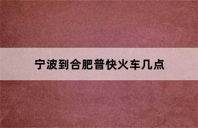 宁波到合肥普快火车几点