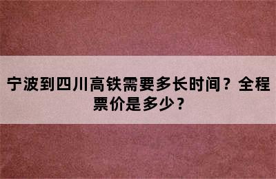 宁波到四川高铁需要多长时间？全程票价是多少？