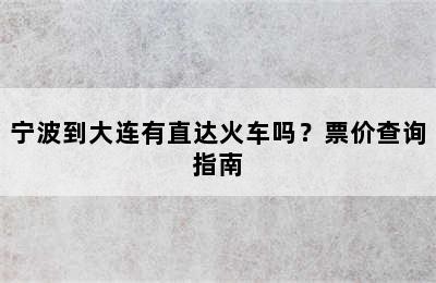 宁波到大连有直达火车吗？票价查询指南