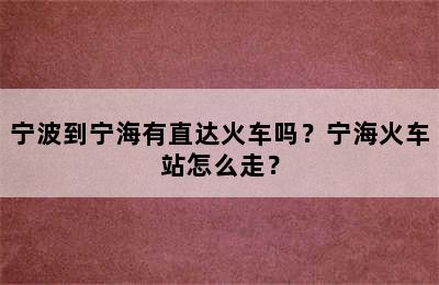 宁波到宁海有直达火车吗？宁海火车站怎么走？