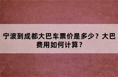 宁波到成都大巴车票价是多少？大巴费用如何计算？