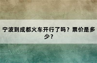 宁波到成都火车开行了吗？票价是多少？