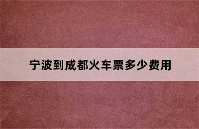 宁波到成都火车票多少费用
