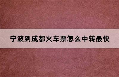 宁波到成都火车票怎么中转最快