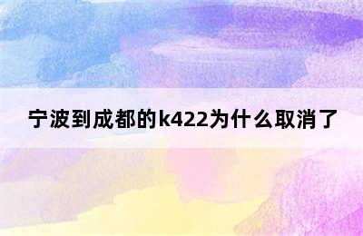 宁波到成都的k422为什么取消了