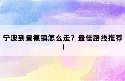宁波到景德镇怎么走？最佳路线推荐！