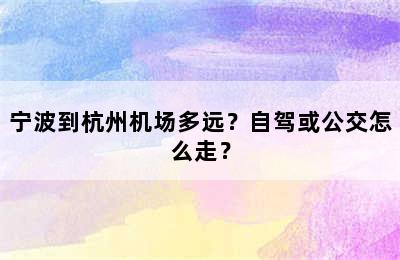 宁波到杭州机场多远？自驾或公交怎么走？