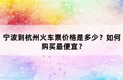 宁波到杭州火车票价格是多少？如何购买最便宜？