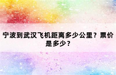 宁波到武汉飞机距离多少公里？票价是多少？