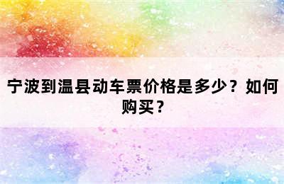 宁波到温县动车票价格是多少？如何购买？