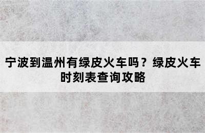 宁波到温州有绿皮火车吗？绿皮火车时刻表查询攻略