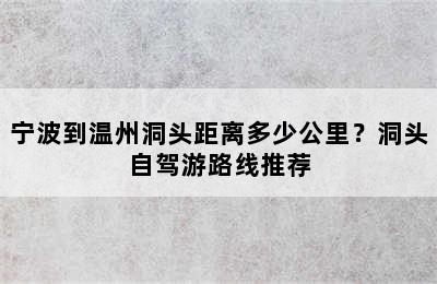 宁波到温州洞头距离多少公里？洞头自驾游路线推荐