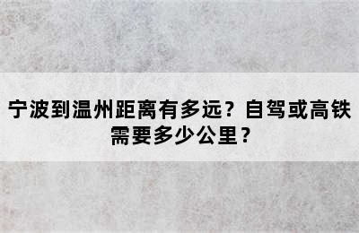 宁波到温州距离有多远？自驾或高铁需要多少公里？