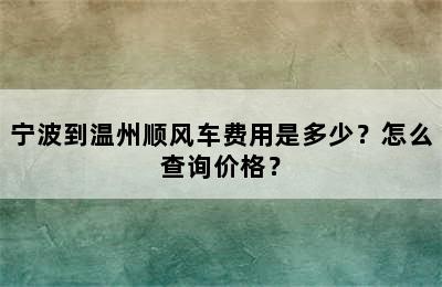 宁波到温州顺风车费用是多少？怎么查询价格？