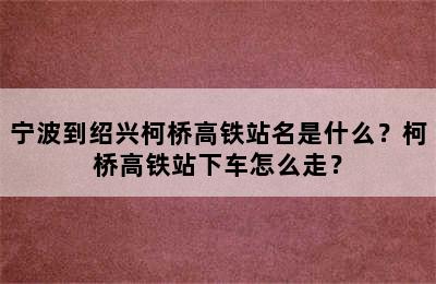 宁波到绍兴柯桥高铁站名是什么？柯桥高铁站下车怎么走？