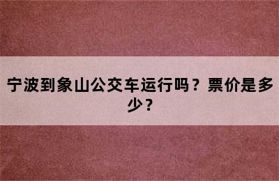 宁波到象山公交车运行吗？票价是多少？