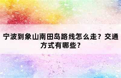 宁波到象山南田岛路线怎么走？交通方式有哪些？