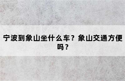 宁波到象山坐什么车？象山交通方便吗？