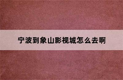宁波到象山影视城怎么去啊