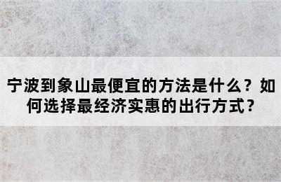 宁波到象山最便宜的方法是什么？如何选择最经济实惠的出行方式？
