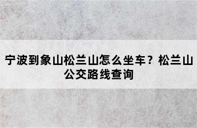 宁波到象山松兰山怎么坐车？松兰山公交路线查询