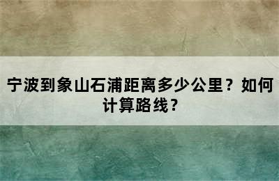 宁波到象山石浦距离多少公里？如何计算路线？