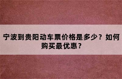 宁波到贵阳动车票价格是多少？如何购买最优惠？