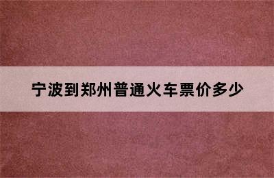 宁波到郑州普通火车票价多少