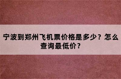 宁波到郑州飞机票价格是多少？怎么查询最低价？