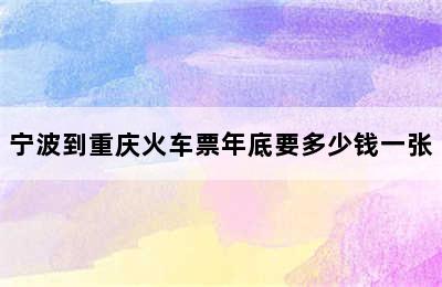 宁波到重庆火车票年底要多少钱一张