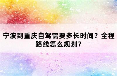 宁波到重庆自驾需要多长时间？全程路线怎么规划？