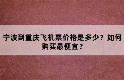 宁波到重庆飞机票价格是多少？如何购买最便宜？