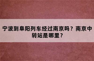宁波到阜阳列车经过南京吗？南京中转站是哪里？