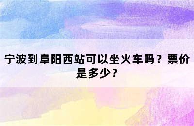 宁波到阜阳西站可以坐火车吗？票价是多少？