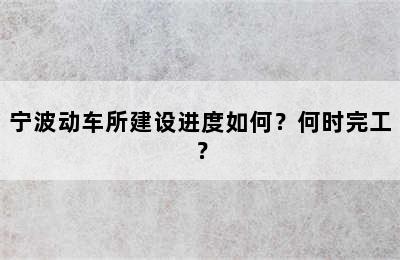 宁波动车所建设进度如何？何时完工？