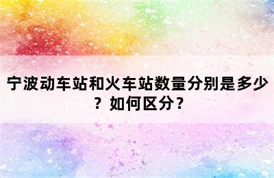 宁波动车站和火车站数量分别是多少？如何区分？