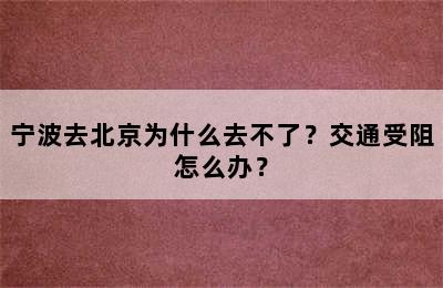 宁波去北京为什么去不了？交通受阻怎么办？
