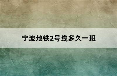 宁波地铁2号线多久一班