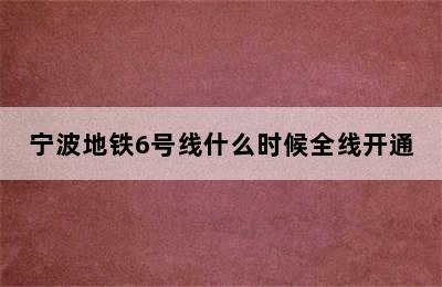 宁波地铁6号线什么时候全线开通