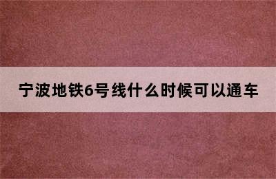 宁波地铁6号线什么时候可以通车