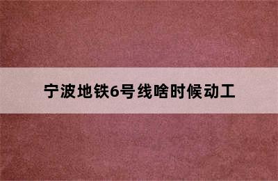 宁波地铁6号线啥时候动工