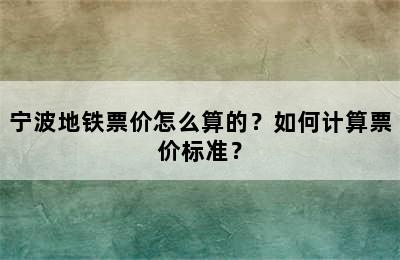 宁波地铁票价怎么算的？如何计算票价标准？