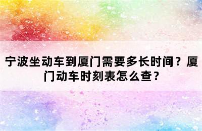 宁波坐动车到厦门需要多长时间？厦门动车时刻表怎么查？